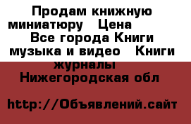 Продам книжную миниатюру › Цена ­ 1 500 - Все города Книги, музыка и видео » Книги, журналы   . Нижегородская обл.